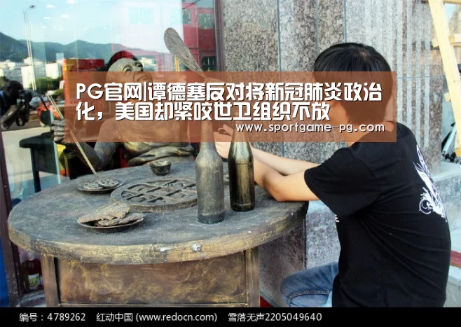 PG官网|谭德塞反对将新冠肺炎政治化，美国却紧咬世卫组织不放