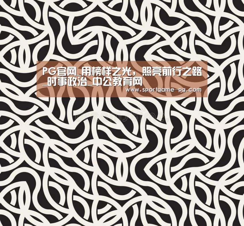 PG官网_用榜样之光,照亮前行之路_时事政治_中公教育网(图1) PG地址