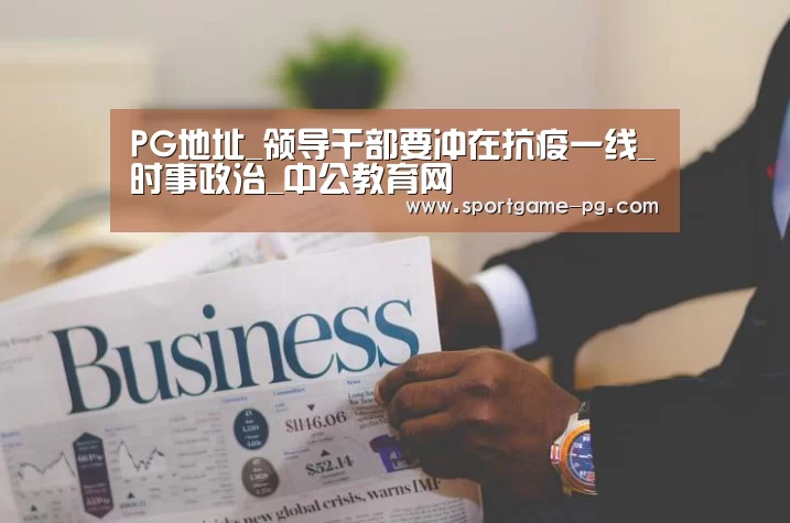 PG地址_领导干部要冲在抗疫一线_时事政治_中公教育网(图1) PG老虎机
