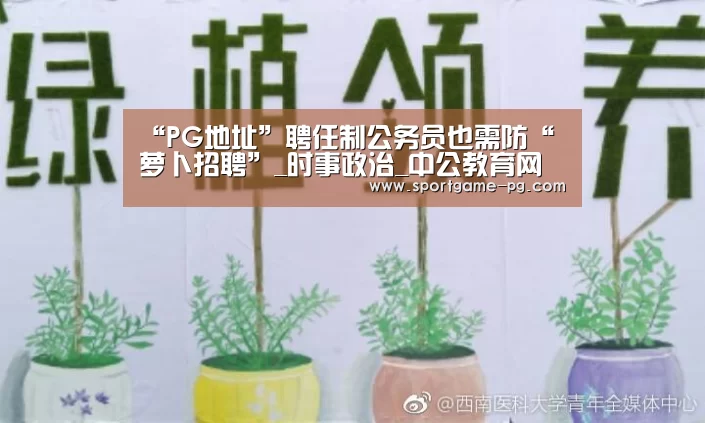 “PG地址”聘任制公务员也需防“萝卜招聘”_时事政治_中公教育网(图2) PG官网